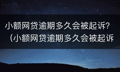 小额网贷逾期多久会被起诉？（小额网贷逾期多久会被起诉成功）