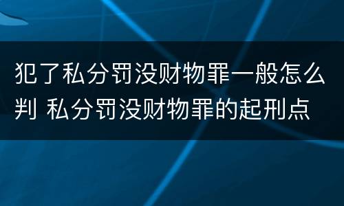 犯了私分罚没财物罪一般怎么判 私分罚没财物罪的起刑点