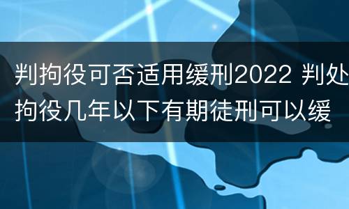 判拘役可否适用缓刑2022 判处拘役几年以下有期徒刑可以缓刑