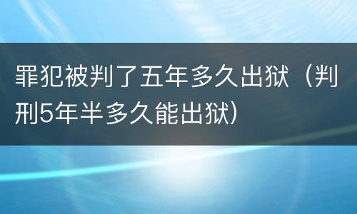 罪犯被判了五年多久出狱（判刑5年半多久能出狱）