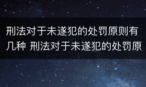 刑法对于未遂犯的处罚原则有几种 刑法对于未遂犯的处罚原则有几种类型