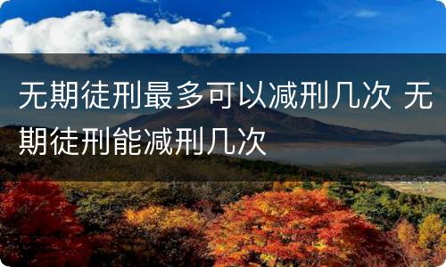 无期徒刑最多可以减刑几次 无期徒刑能减刑几次