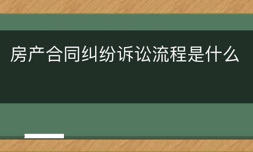 房产合同纠纷诉讼流程是什么