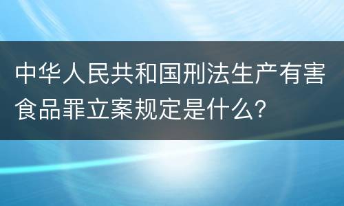 中华人民共和国刑法生产有害食品罪立案规定是什么？