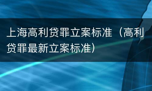 上海高利贷罪立案标准（高利贷罪最新立案标准）