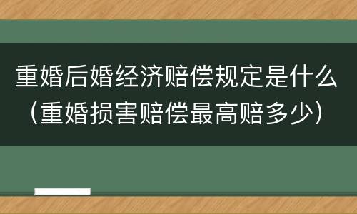 重婚后婚经济赔偿规定是什么（重婚损害赔偿最高赔多少）