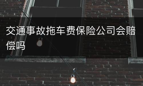 交通事故拖车费保险公司会赔偿吗