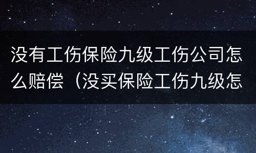 没有工伤保险九级工伤公司怎么赔偿（没买保险工伤九级怎么赔偿费）