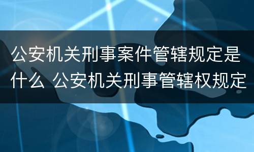公安机关刑事案件管辖规定是什么 公安机关刑事管辖权规定