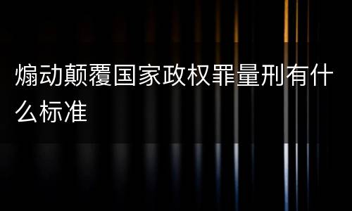 煽动颠覆国家政权罪量刑有什么标准