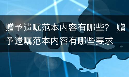 赠予遗嘱范本内容有哪些？ 赠予遗嘱范本内容有哪些要求