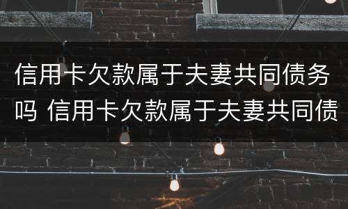 信用卡欠款属于夫妻共同债务吗 信用卡欠款属于夫妻共同债务吗案例
