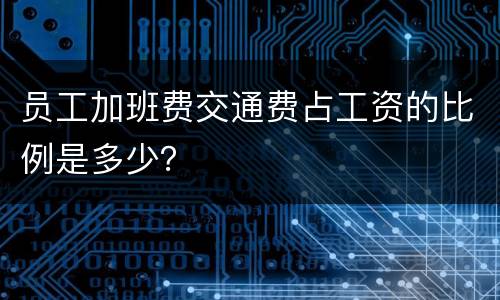 员工加班费交通费占工资的比例是多少？