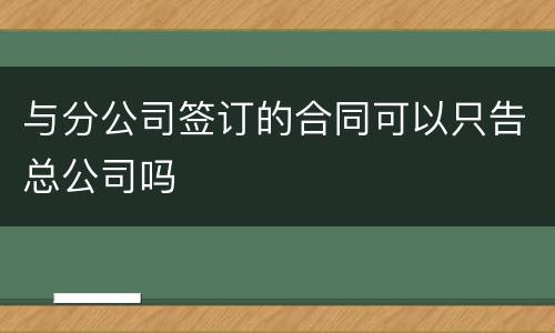 与分公司签订的合同可以只告总公司吗