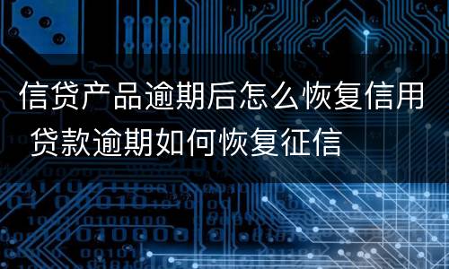 信贷产品逾期后怎么恢复信用 贷款逾期如何恢复征信