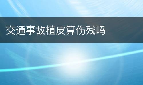 交通事故植皮算伤残吗