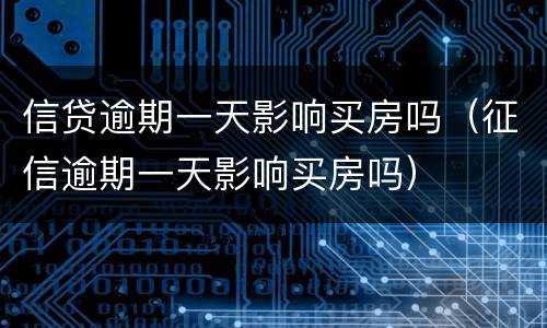 信贷逾期一天影响买房吗（征信逾期一天影响买房吗）