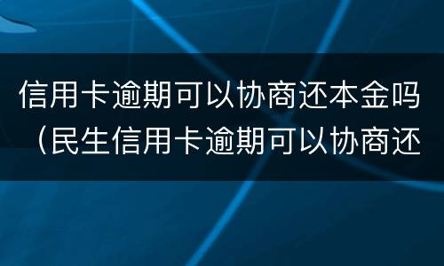 信用卡逾期可以协商还本金吗（民生信用卡逾期可以协商还本金吗）