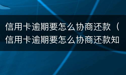 信用卡逾期要怎么协商还款（信用卡逾期要怎么协商还款知乎）