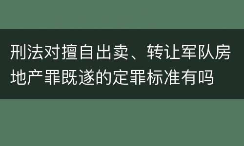 刑法对擅自出卖、转让军队房地产罪既遂的定罪标准有吗