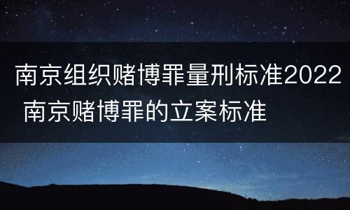 南京组织赌博罪量刑标准2022 南京赌博罪的立案标准