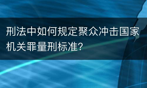刑法中如何规定聚众冲击国家机关罪量刑标准？