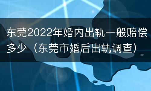 东莞2022年婚内出轨一般赔偿多少（东莞市婚后出轨调查）