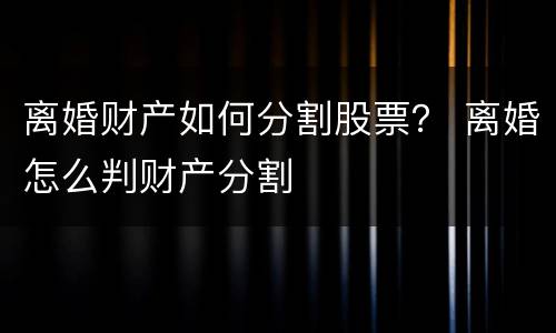 离婚财产如何分割股票？ 离婚怎么判财产分割