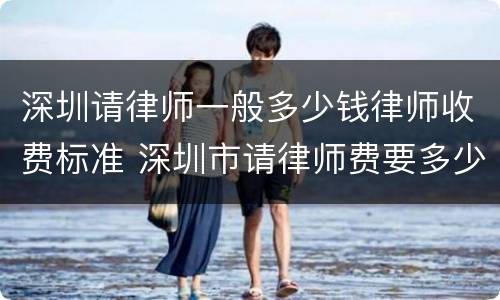 深圳请律师一般多少钱律师收费标准 深圳市请律师费要多少钱