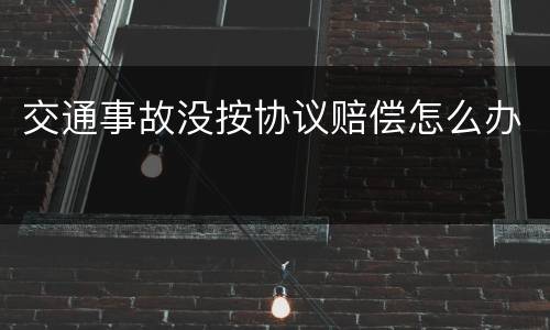 交通事故没按协议赔偿怎么办