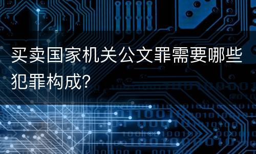买卖国家机关公文罪需要哪些犯罪构成？