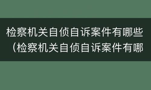 检察机关自侦自诉案件有哪些（检察机关自侦自诉案件有哪些种类）