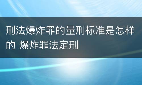 刑法爆炸罪的量刑标准是怎样的 爆炸罪法定刑