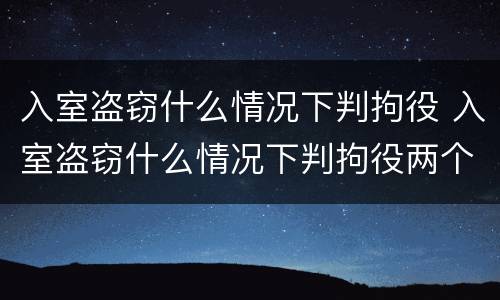入室盗窃什么情况下判拘役 入室盗窃什么情况下判拘役两个月