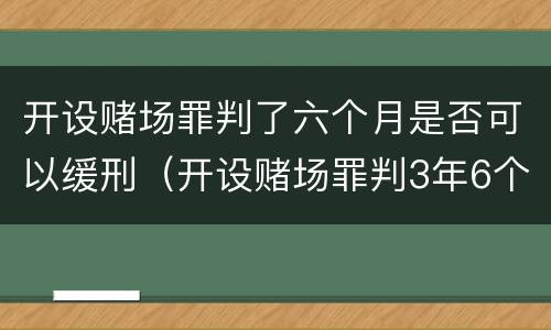 开设赌场罪判了六个月是否可以缓刑（开设赌场罪判3年6个月减刑多少）