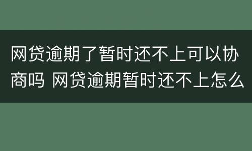网贷逾期了暂时还不上可以协商吗 网贷逾期暂时还不上怎么协商