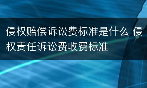 侵权赔偿诉讼费标准是什么 侵权责任诉讼费收费标准