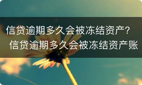 信贷逾期多久会被冻结资产？ 信贷逾期多久会被冻结资产账户