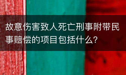 故意伤害致人死亡刑事附带民事赔偿的项目包括什么？