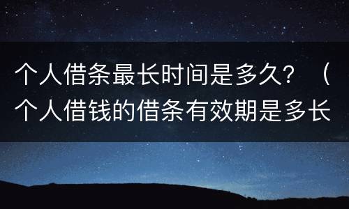个人借条最长时间是多久？（个人借钱的借条有效期是多长时间）