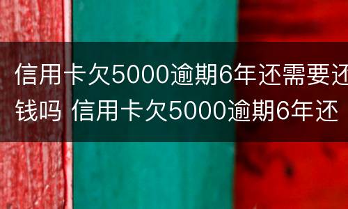 信用卡欠5000逾期6年还需要还钱吗 信用卡欠5000逾期6年还需要还钱吗