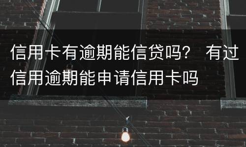 信用卡有逾期能信贷吗？ 有过信用逾期能申请信用卡吗