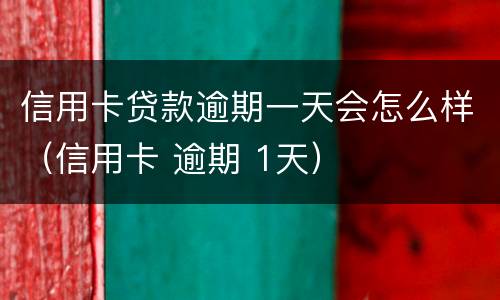 信用卡贷款逾期一天会怎么样（信用卡 逾期 1天）