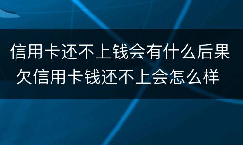 信用卡还不上钱会有什么后果 欠信用卡钱还不上会怎么样