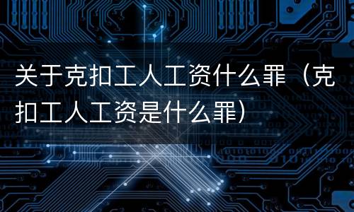 关于克扣工人工资什么罪（克扣工人工资是什么罪）