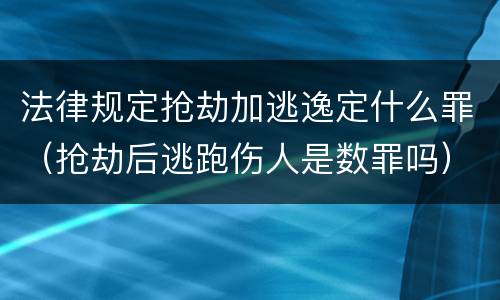 法律规定抢劫加逃逸定什么罪（抢劫后逃跑伤人是数罪吗）