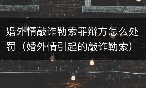 婚外情敲诈勒索罪辩方怎么处罚（婚外情引起的敲诈勒索）