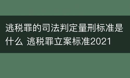 逃税罪的司法判定量刑标准是什么 逃税罪立案标准2021