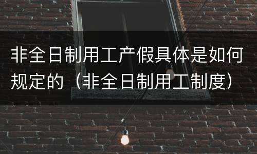 非全日制用工产假具体是如何规定的（非全日制用工制度）