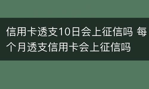 信用卡透支10日会上征信吗 每个月透支信用卡会上征信吗
